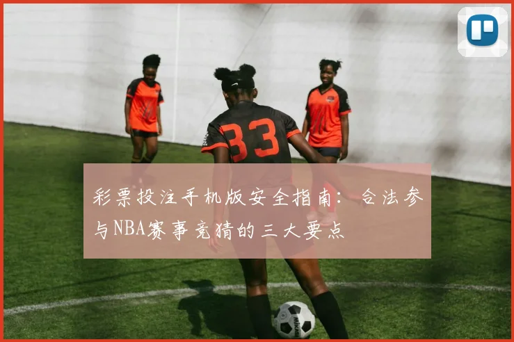 彩票投注手机版安全指南：合法参与NBA赛事竞猜的三大要点